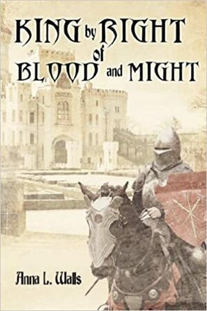 King by Right of Blood and Might by Anna L. Walls