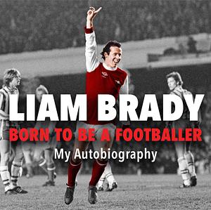 Born to be a Footballer: My Autobiography by Liam Brady