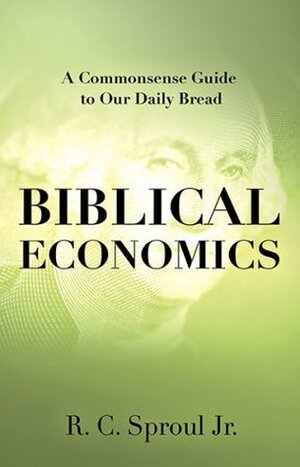 Biblical Economics: A Commonsense Guide to Our Daily Bread by R.C. Sproul Jr.