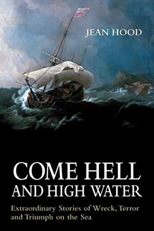 Come Hell and High Water: Extraordinary Stories of Wreck, Terror and Triumph on the Sea by Jean Hood