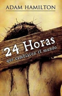 24 Horas Que Cambiaron El Mundo: 24 Hours That Changed the World - Spanish Edition = 24 Hours That Changed the World by Adam Hamilton