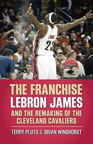 The Franchise: LeBron James and the Remaking of the Cleveland Cavaliers by Terry Pluto, Brian Windhorst