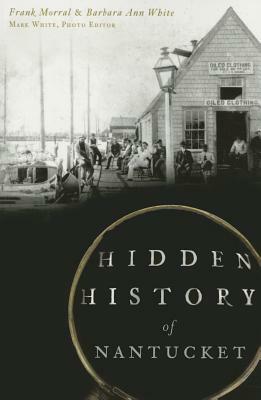 Hidden History of Nantucket by Frank Morral, Barbara Ann White