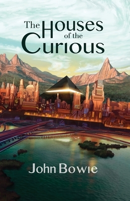 The Houses of the Curious by John Bowie