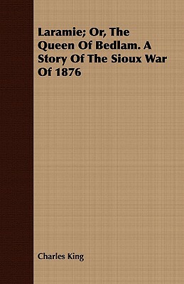 Laramie; Or, the Queen of Bedlam. a Story of the Sioux War of 1876 by Charles King