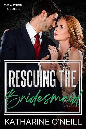 Rescuing the Bridesmaid: Auction Series by Katharine O'Neill