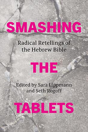 Smashing the Tablets: Radical Retellings of the Hebrew Bible by Sara Lippmann, Seth Rogoff