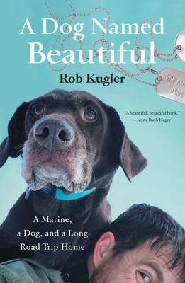 A Dog Named Beautiful: A Marine, a Dog, and a Long Road Trip Home by Rob Kugler