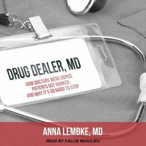 Drug Dealer, MD: How Doctors Were Duped, Patients Got Hooked, and Why It's So Hard to Stop by Anna Lembke