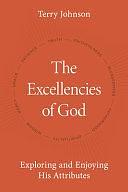 The Excellencies of God: Exploring and Enjoying His Attributes by Terry Johnson