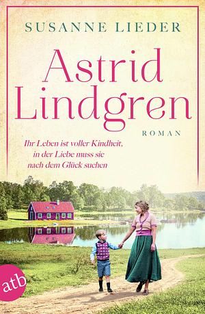 Astrid Lindgren: Ihr Leben ist voller Kindheit, in der Liebe muss sie nach dem Glück suchen by Susanne Lieder