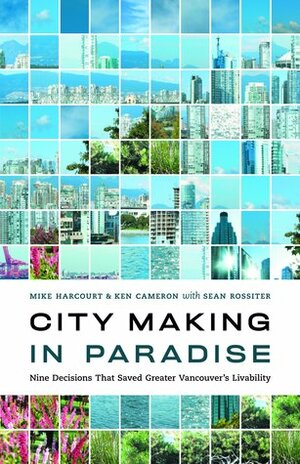 City Making in Paradise: Nine Decisions that Saved Vancouver by Michael Harcourt, Ken Cameron, Sean Rossiter