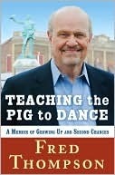 Teaching the Pig to Dance: A Memoir of Growing Up and Second Chances by Fred Thompson