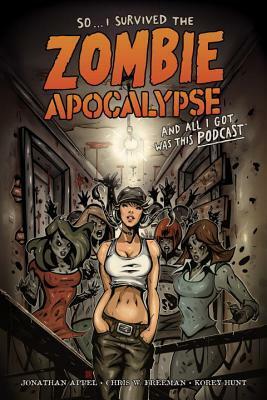 So...I Survived the Zombie Apocalypse and All I Got Was This Podcast by Anthony Diecidue, Daniel Chabon, Korey Hunt, Alan Kupperberg, Chris W. Freeman, Rich Bonk, Andrew Mangum, Jerry Beck