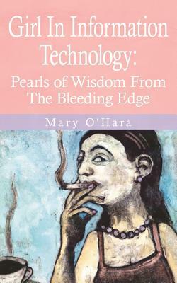 Girl In Information Technology: Pearls of Wisdom From The Bleeding Edge by Mary O'Hara