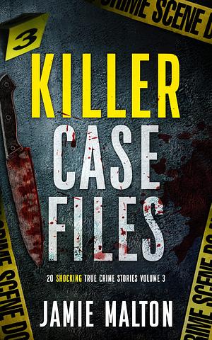 Killer Case Files: 20 Shocking True Crime Stories Volume 3 by Jamie Malton