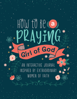 How to Be a Praying Girl of God by Compiled by Barbour Staff
