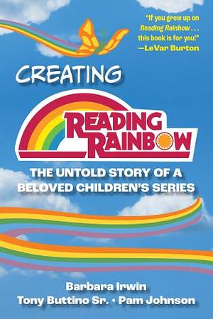 Creating Reading Rainbow: The Untold Story of a Beloved Children's Series by Pam Johnson, Tony Buttino Sr. , Barbara Irwin