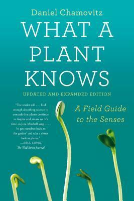 What a Plant Knows: A Field Guide to the Senses: Revised Edition by Daniel Chamovitz