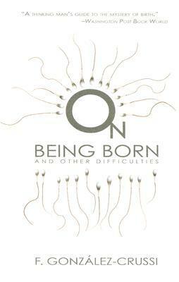 On Being Born and Other Difficulties by F. González-Crussí