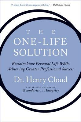 The One-Life Solution: Reclaim Your Personal Life While Achieving Greater Professional Success by Henry Cloud