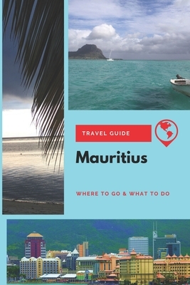 Mauritius Travel Guide: Where to Go & What to Do by Michael Griffiths