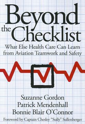 Beyond the Checklist: What Else Health Care Can Learn from Aviation Teamwork and Safety by Bonnie Blair O'Connor, Patrick Mendenhall, Suzanne Gordon