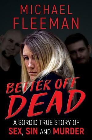 Better Off Dead: A Sordid True Story Of Sex, Sin and Murder by Michael Fleeman