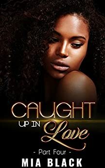 Caught Up In Love: Part 4 by Mia Black