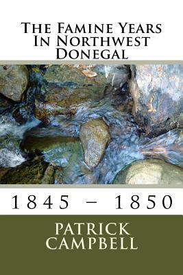 The Famine Years In Northwest Donegal: 1845 - 1850 by Patrick Campbell
