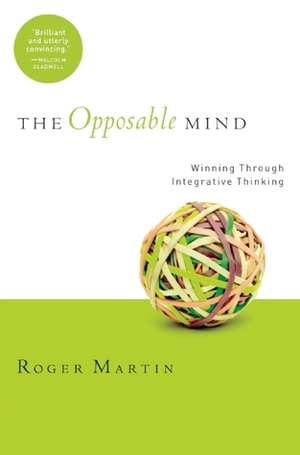 Opposable Mind: Winning Through Integrative Thinking by Roger L. Martin