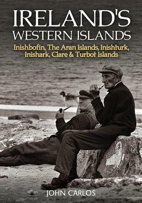 Ireland's Western Islands: Inishbofin, Aran Islands, Inishturk, Inishark, Clare & Turbot Islands by John Carlos