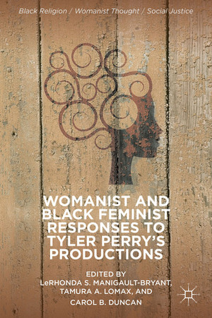 Womanist and Black Feminist Responses to Tyler Perry's Productions by LeRhonda S. Manigault-Bryant, Carol B. Duncan, Tamura A. Lomax