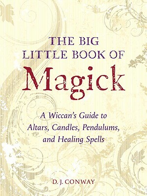 The Big Little Book of Magick: A Wiccan's Guide to Altars, Candles, Pendulums, and Healing Spells by D.J. Conway