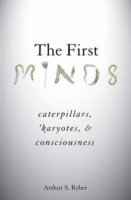 The First Minds: Caterpillars, Karyotes, and Consciousness by Arthur S. Reber