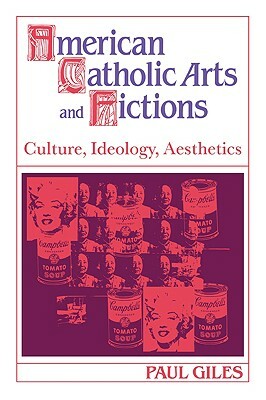 American Catholic Arts and Fictions: Culture, Ideology, Aesthetics by Paul Giles, Giles Paul