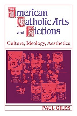 American Catholic Arts and Fictions: Culture, Ideology, Aesthetics by Giles Paul, Paul Giles