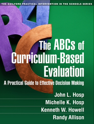 The ABCs of Curriculum-Based Evaluation: A Practical Guide to Effective Decision Making by Kenneth W. Howell, John L. Hosp, Michelle K. Hosp