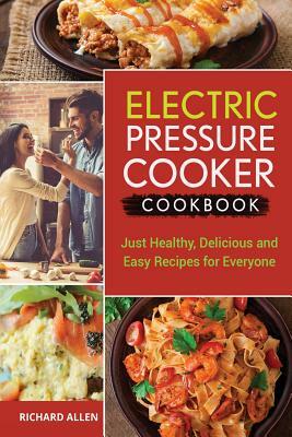 Electric Pressure Cooker Cookbook: Just Healthy, Delicious and Easy Recipes for Everyone! by Richard Allen