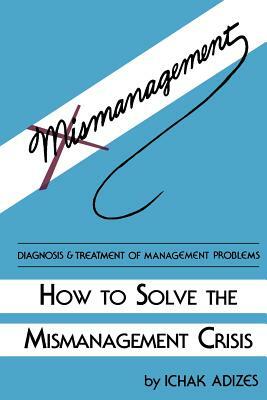 How to Solve the Mismanagement Crisis by Ichak Adizes