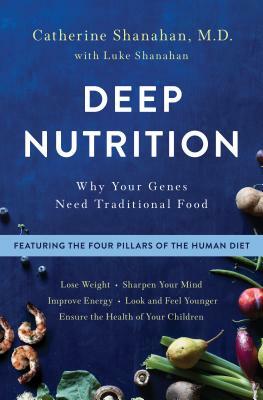 Deep Nutrition: Why Your Genes Need Traditional Food by Catherine Shanahan