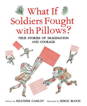 What If Soldiers Fought with Pillows?: True Stories of Imagination and Courage by Heather Camlot