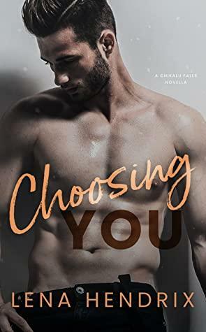 Choosing You: A steamy, opposites attract small town romance by Lena Hendrix