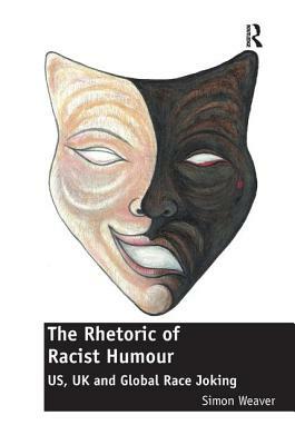 The Rhetoric of Racist Humour: US, UK and Global Race Joking by Simon Weaver
