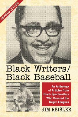 Black Writers/Black Baseball: An Anthology of Articles from Black Sportswriters Who Covered the Negro Leagues, Rev. Ed. by Jim Reisler
