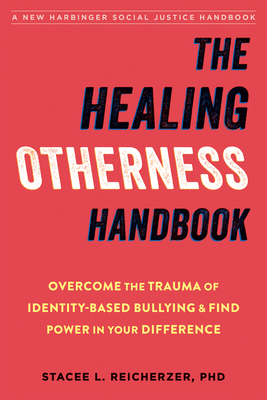 The Healing Otherness Handbook: Overcome the Trauma of Identity-Based Bullying and Find Power in Your Difference by Stacee L. Reicherzer