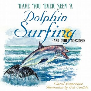 Have You Ever Seen a Dolphin Surfing: (And Other Nonsense) by Carol Lawrence