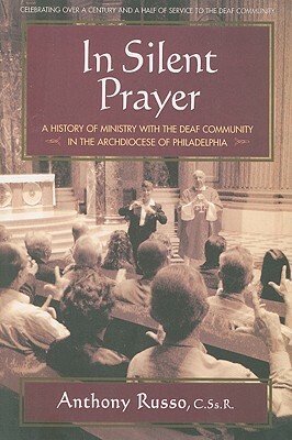 In Silent Prayer: A History of Ministry with the Deaf Community in the Archdiocese of Philadelphia by Anthony Russo
