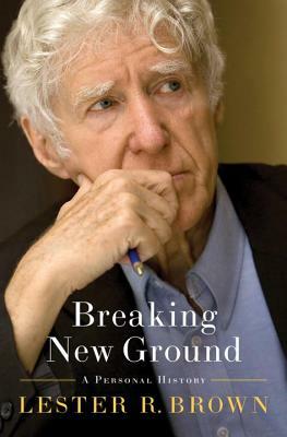 Breaking New Ground: A Personal History by Lester R. Brown
