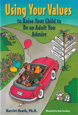 Using Your Values to Raise Your Child to Be an Adult You Admire by Harriet Heath